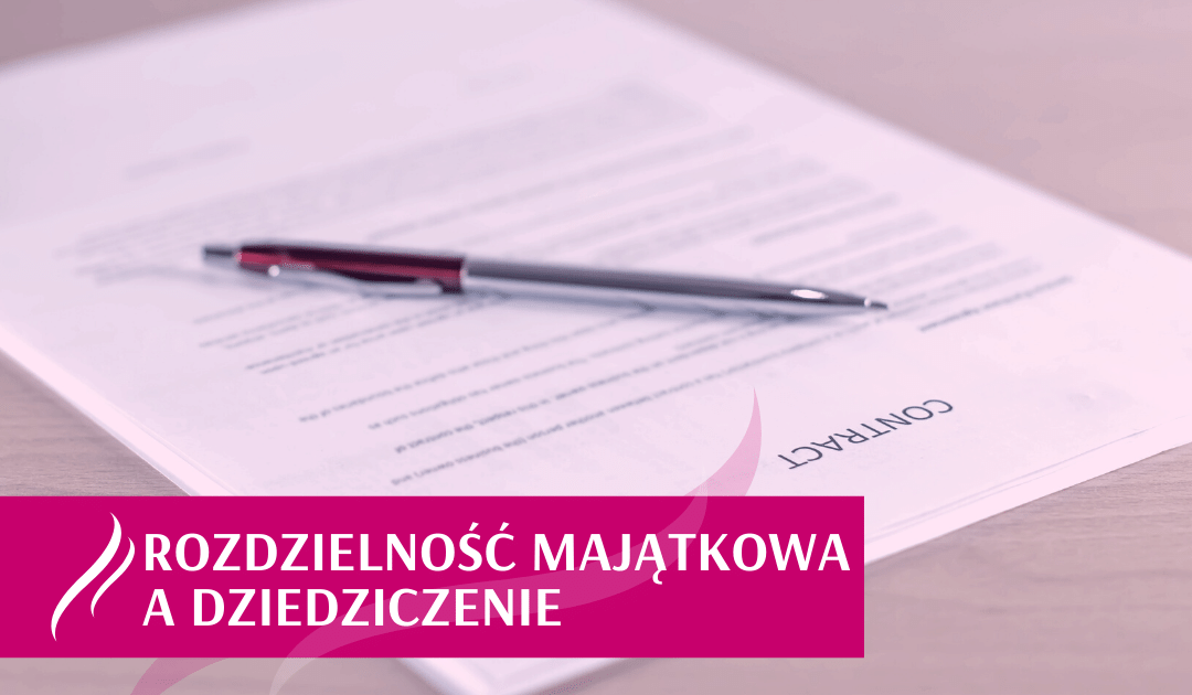 Rozdzielność majątkowa a kwestia dziedziczenia po zmarłym małżonku